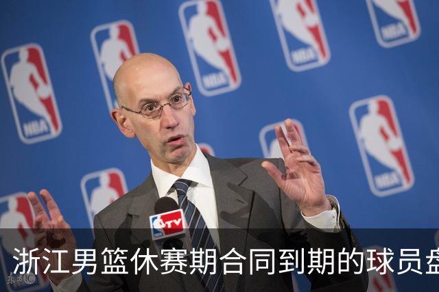 浙江男篮休赛期合同到期的球员盘点，吴前林孝天领衔